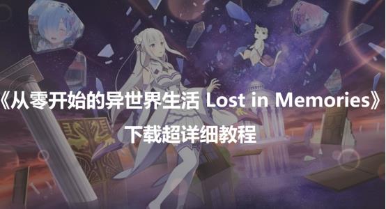 从零开始的异世界生活LostinMemories下载超详细教程（从零lostinmemories汉化版）