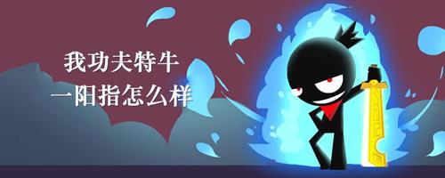 我功夫特牛一阳指技能介绍（我的功夫特牛技能组合）