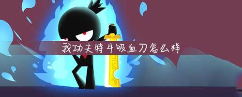 我功夫特牛吸血刀好用吗（我功夫特牛吸血武器）