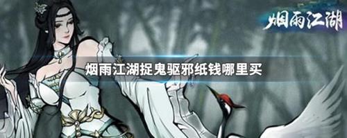 烟雨江湖捉鬼驱邪纸钱哪里买 烟雨江湖捉鬼驱邪任务纸钱不够怎么办