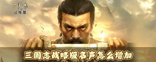 三国志战略版名声怎么增加（三国志战略版名声怎么提升上限是多少）