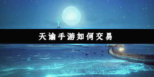 天谕手游如何交易（天谕手游面对面交易）